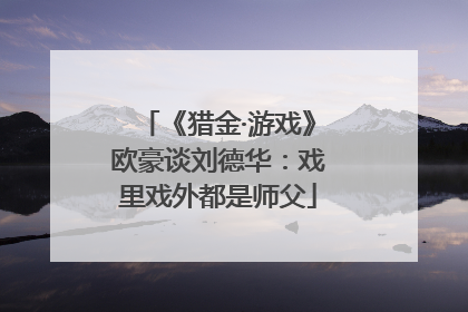 《猎金·游戏》欧豪谈刘德华：戏里戏外都是师父