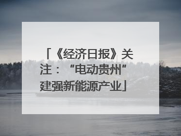 《经济日报》关注：“电动贵州”建强新能源产业