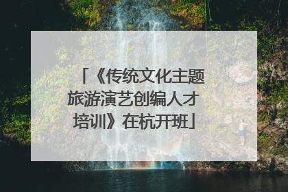 《传统文化主题旅游演艺创编人才培训》在杭开班