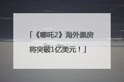 《哪吒2》海外票房将突破1亿美元！