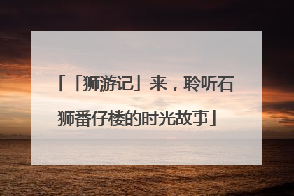 「狮游记」来，聆听石狮番仔楼的时光故事