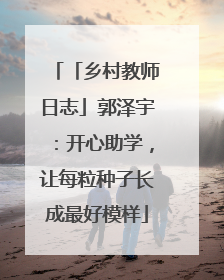 「乡村教师日志」郭泽宇：开心助学，让每粒种子长成最好模样