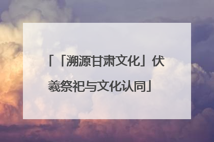 「溯源甘肃文化」伏羲祭祀与文化认同