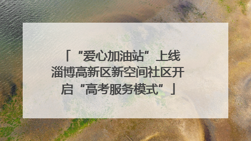 “爱心加油站”上线 淄博高新区新空间社区开启“高考服务模式”