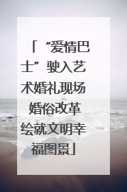 “爱情巴士”驶入艺术婚礼现场 婚俗改革绘就文明幸福图景