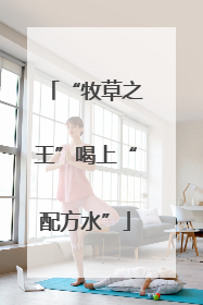 “牧草之王”喝上“配方水”