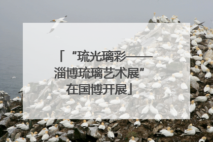 “琉光璃彩——淄博琉璃艺术展”在国博开展