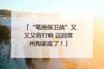 “笔画保卫战”又又又将打响 这回常州掏家底了！