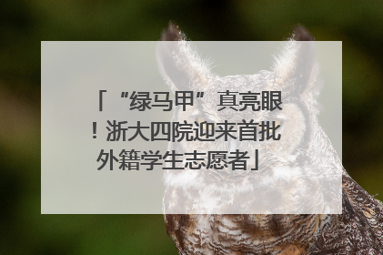“绿马甲”真亮眼！浙大四院迎来首批外籍学生志愿者