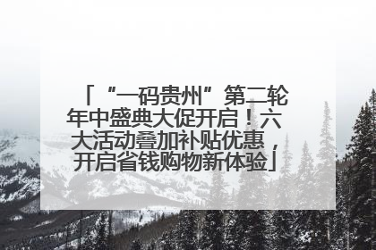 “一码贵州”第二轮年中盛典大促开启！六大活动叠加补贴优惠，开启省钱购物新体验