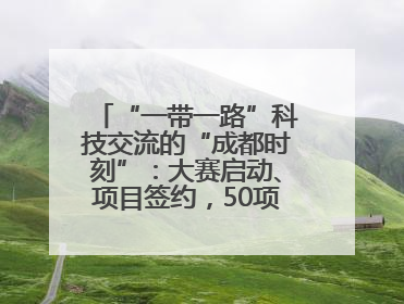 “一带一路”科技交流的“成都时刻”：大赛启动、项目签约，50项“成都造”黑科技吸引多国客商