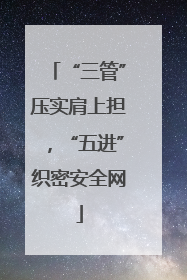 “三管”压实肩上担，“五进”织密安全网