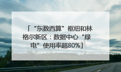 “东数西算”枢纽和林格尔新区：数据中心“绿电”使用率超80%