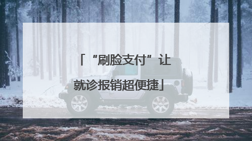 “刷脸支付”让就诊报销超便捷