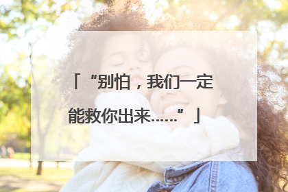 “别怕，我们一定能救你出来……”