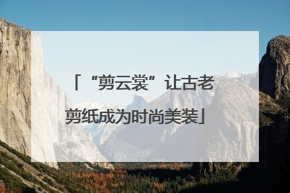 “剪云裳”让古老剪纸成为时尚美装