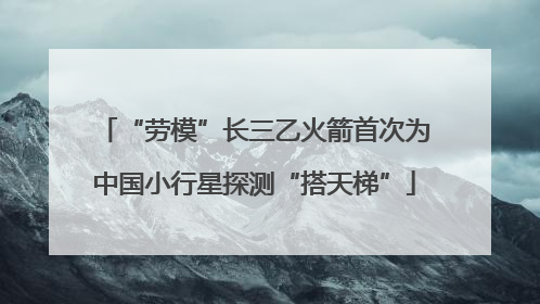 “劳模”长三乙火箭首次为中国小行星探测“搭天梯”
