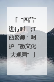 “四普”进行时｜江西婺源：呵护“徽文化大观园”