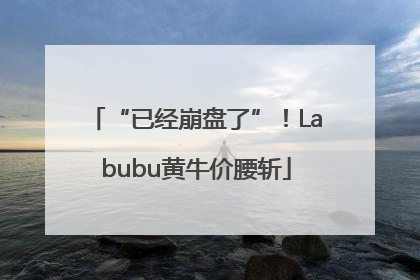 “已经崩盘了”！Labubu黄牛价腰斩