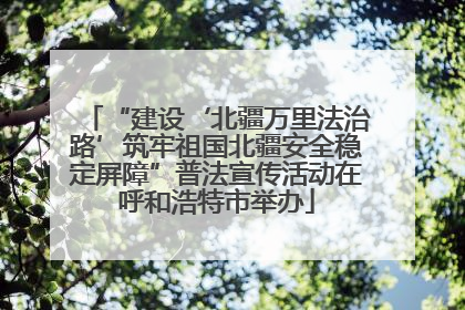 “建设‘北疆万里法治路’筑牢祖国北疆安全稳定屏障”普法宣传活动在呼和浩特市举办