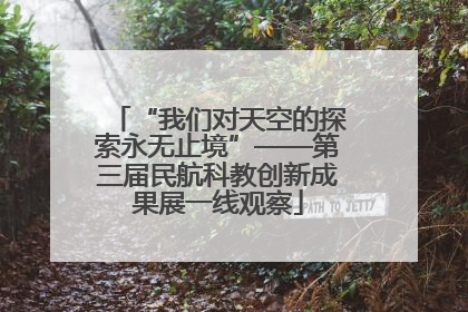 “我们对天空的探索永无止境”——第三届民航科教创新成果展一线观察