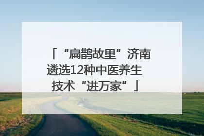 “扁鹊故里”济南遴选12种中医养生技术“进万家”
