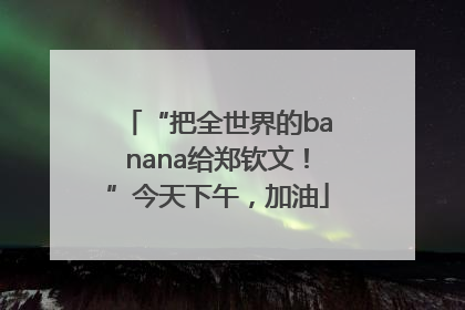 “把全世界的banana给郑钦文！”今天下午，加油