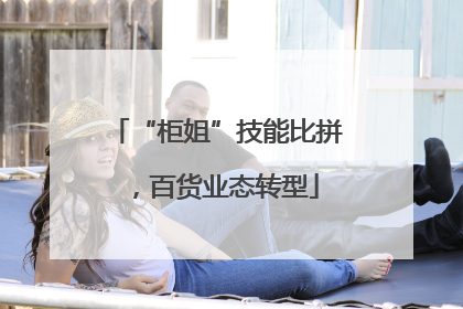 “柜姐”技能比拼，百货业态转型