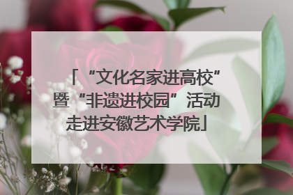 “文化名家进高校”暨“非遗进校园”活动走进安徽艺术学院