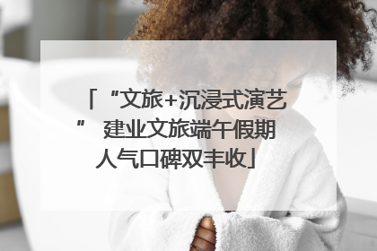 “文旅+沉浸式演艺” 建业文旅端午假期人气口碑双丰收