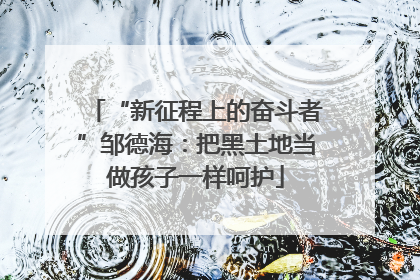 “新征程上的奋斗者”邹德海：把黑土地当做孩子一样呵护