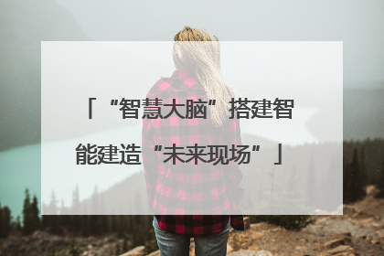 “智慧大脑”搭建智能建造“未来现场”