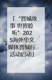 “晋城故事 世界聆听”2025海外华文媒体晋城行活动启动