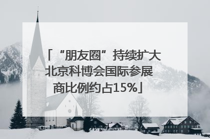 “朋友圈”持续扩大 北京科博会国际参展商比例约占15%