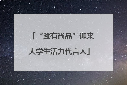 “潍有尚品”迎来大学生活力代言人