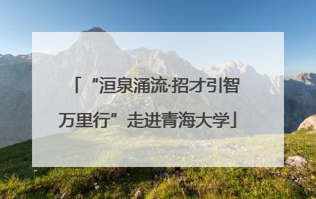“洹泉涌流·招才引智万里行”走进青海大学