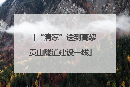 “清凉”送到高黎贡山隧道建设一线