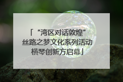 “湾区对话敦煌” 丝路之梦文化系列活动横琴创新方启幕