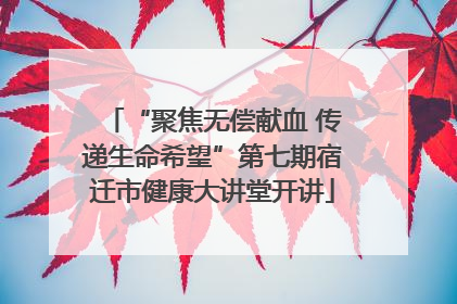 “聚焦无偿献血 传递生命希望”第七期宿迁市健康大讲堂开讲