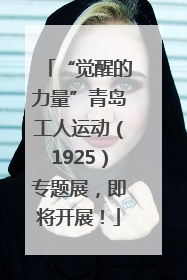 “觉醒的力量”青岛工人运动（1925）专题展，即将开展！