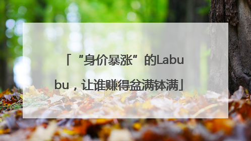 “身价暴涨”的Labubu，让谁赚得盆满钵满