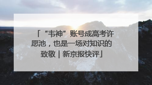 “韦神”账号成高考许愿池，也是一场对知识的致敬｜新京报快评