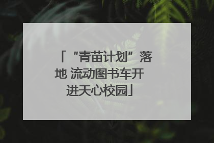 “青苗计划”落地 流动图书车开进天心校园