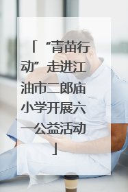 “青苗行动”走进江油市二郎庙小学开展六一公益活动