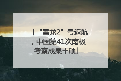 “雪龙2”号返航，中国第41次南极考察成果丰硕