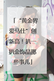 “黄金界爱马仕”创新高！扒一扒金饰品那些事儿