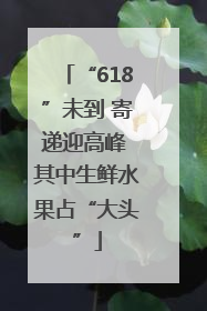 “618”未到 寄递迎高峰 其中生鲜水果占“大头”