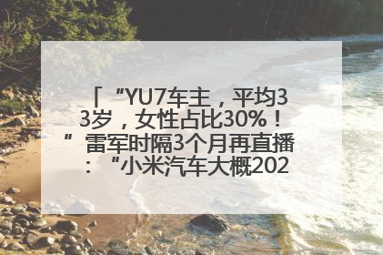 “YU7车主，平均33岁，女性占比30%！”雷军时隔3个月再直播：“小米汽车大概2027年考虑出口！”