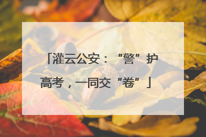 灌云公安：“警”护高考，一同交“卷”