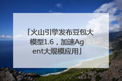 火山引擎发布豆包大模型1.6，加速Agent大规模应用
